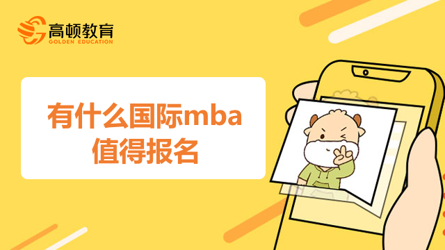 有什么國(guó)際mba值得報(bào)名？學(xué)長(zhǎng)來為您介紹