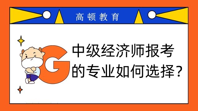 中級經(jīng)濟師報考專業(yè)怎樣選擇