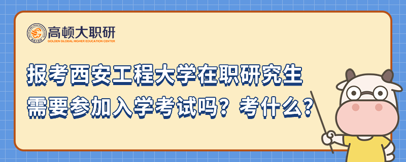 報考西安工程大學在職研究生需要參加入學考試嗎？考什么？