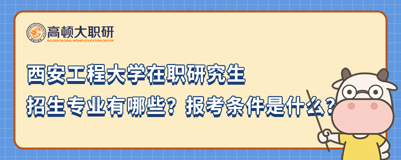 西安工程大學在職研究生招生專業(yè)有哪些？報考條件是什么？