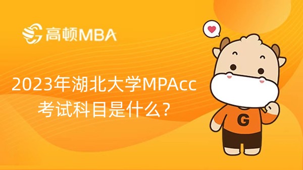 2023年湖北大學(xué)MPAcc考試科目是什么？考什么內(nèi)容？