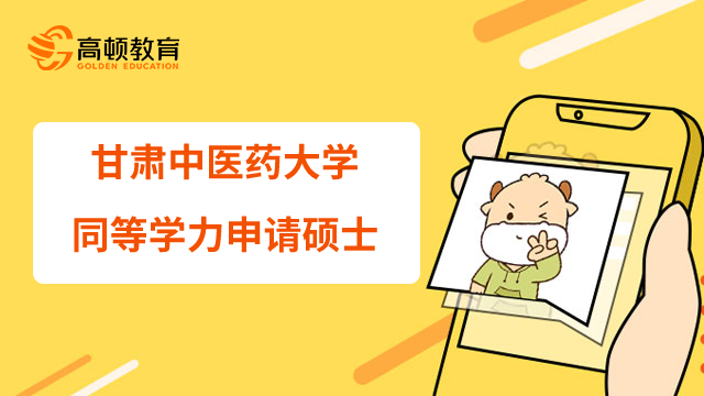 甘肅中醫(yī)藥大學同等學力申請碩士招生簡章一覽！22年欄目熱點