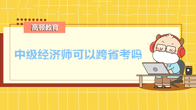 中级经济师考试可以跨省考吗？证书可以通用吗？