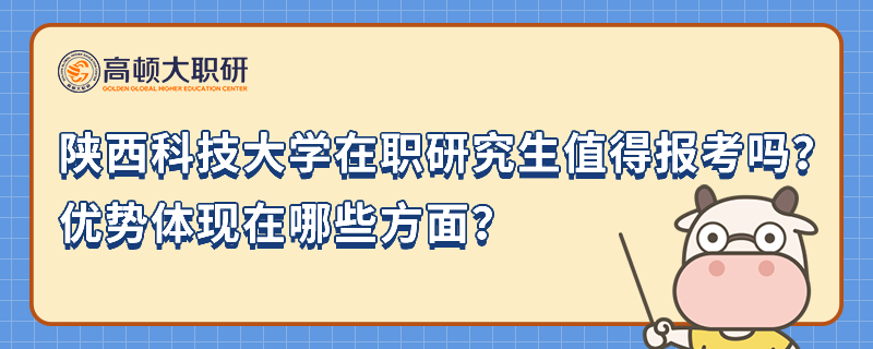 陜西科技大學(xué)在職研究生值得報(bào)考嗎？?jī)?yōu)勢(shì)體現(xiàn)在哪些方面？