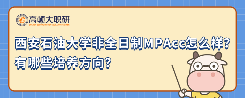 西安石油大學非全日制MPAcc怎么樣？有哪些培養(yǎng)方向？