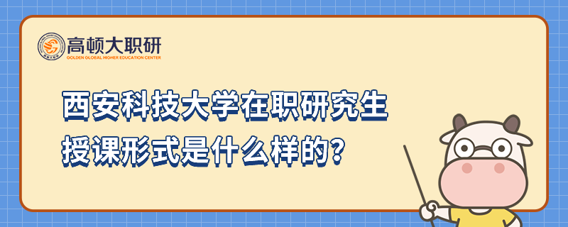 西安科技大學(xué)在職研究生授課形式是什么樣的？23年報(bào)名必讀