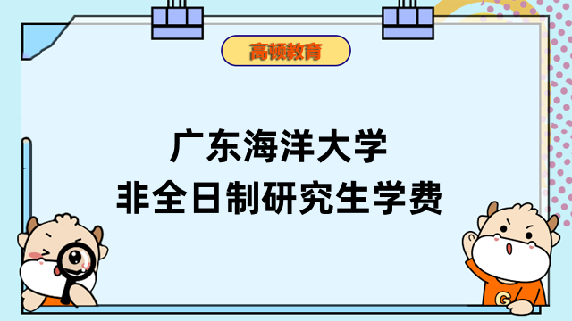 2023廣東海洋大學(xué)非全日制研究生學(xué)費確定沒？進(jìn)來查看