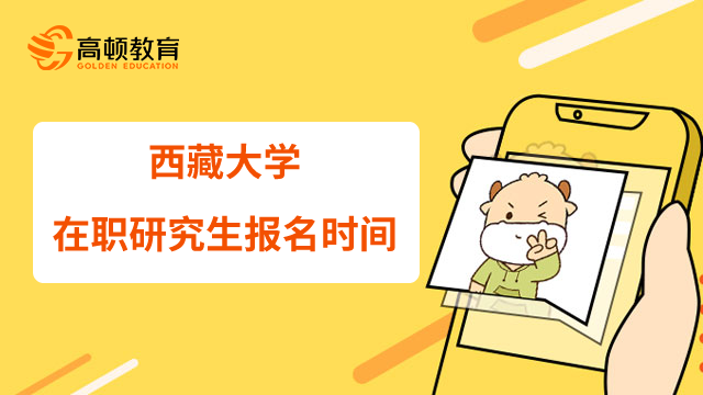 23年西藏大學(xué)在職研究生網(wǎng)上報(bào)名什么時(shí)候開始？官網(wǎng)公告已發(fā)