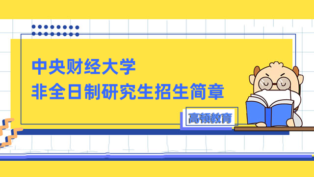 2023年中央財(cái)經(jīng)大學(xué)非全日制碩士招生簡(jiǎn)章內(nèi)容一覽-最新發(fā)布