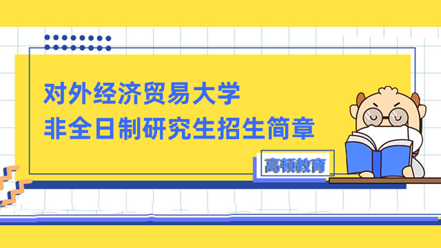 對(duì)外經(jīng)濟(jì)貿(mào)易大學(xué)2023非全日制研究生招生簡(jiǎn)章公布！速進(jìn)