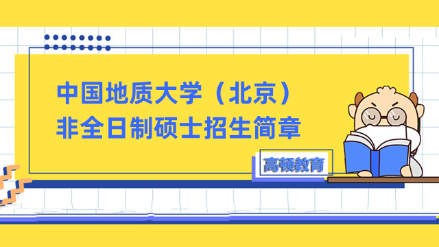 中國(guó)地質(zhì)大學(xué)（北京）2023年非全日制研究生招生簡(jiǎn)章-已發(fā)布