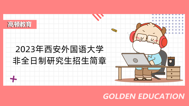 2023年西安外國(guó)語(yǔ)大學(xué)非全日制研究生招生簡(jiǎn)章-西安考生速看