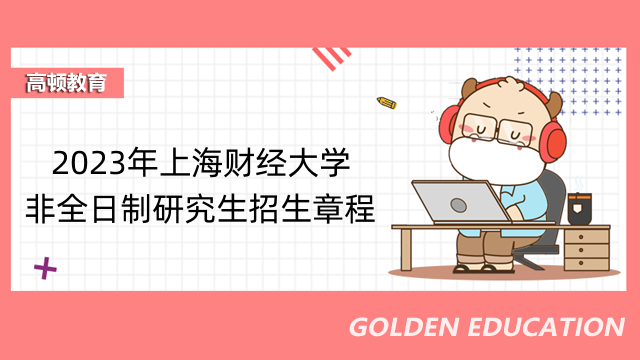 2023年上海財(cái)經(jīng)大學(xué)非全日制研究生招生章程-23考生要知道