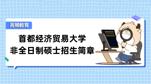 首都經(jīng)濟(jì)貿(mào)易大學(xué)2023年非全日制碩士招生簡章！最新發(fā)布