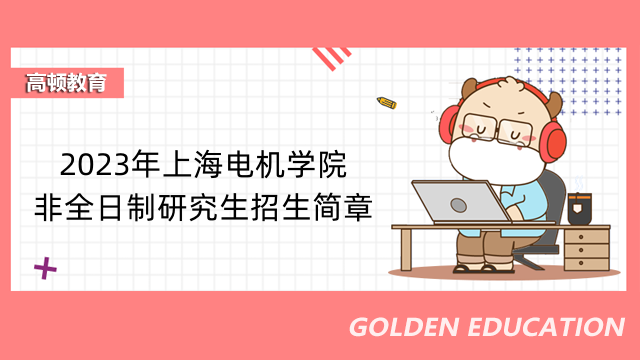 2023年上海電機學院非全日制研究生招生簡章已發(fā)布-考生須知