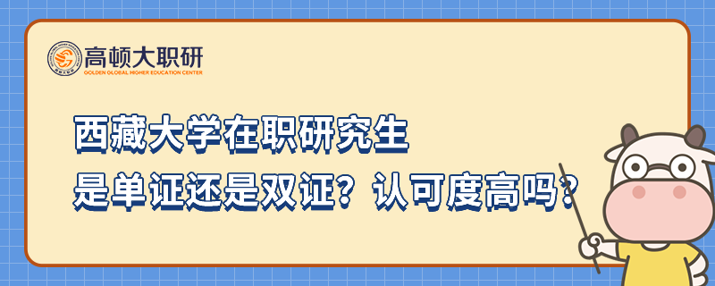 西藏大學(xué)在職研究生是單證還是雙證？認(rèn)可度高嗎？