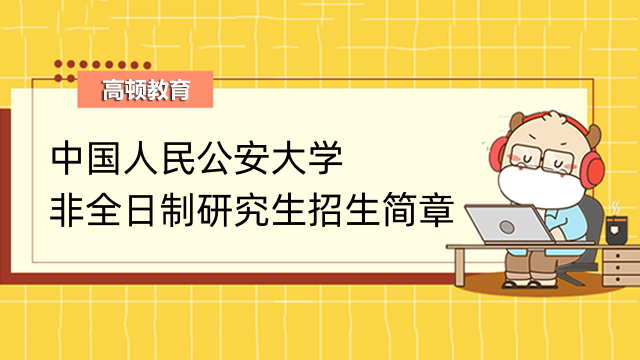 中国人民公安大学非全日制硕士招生简章-2023年最新发布