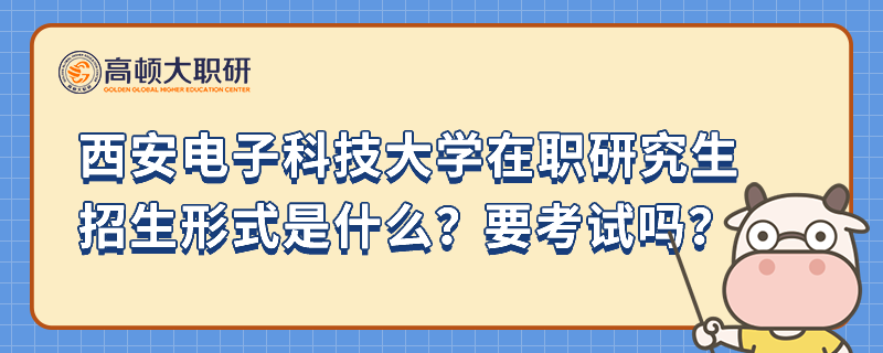 西安電子科技大學(xué)在職研究生招生形式是什么？要考試嗎？