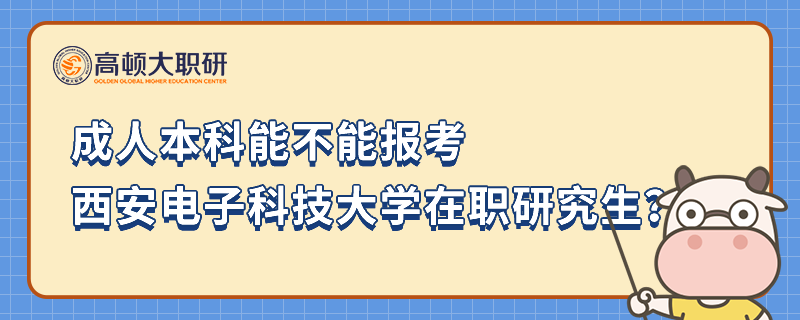 成人本科能不能報考西安電子科技大學(xué)在職研究生？23年考研人注意