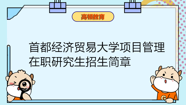 首都經(jīng)濟(jì)貿(mào)易大學(xué)項(xiàng)目管理在職研究生招生簡(jiǎn)章