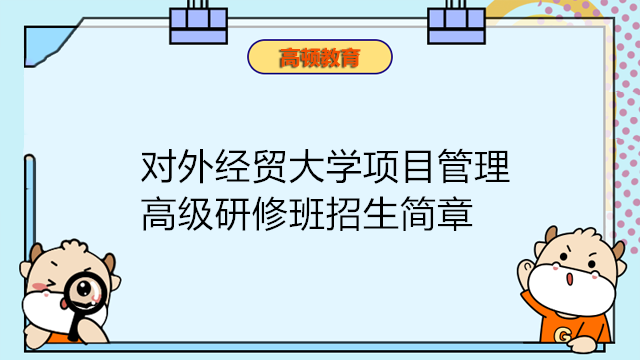 對外經(jīng)濟(jì)貿(mào)易大學(xué)項目管理高級研修班招生簡章