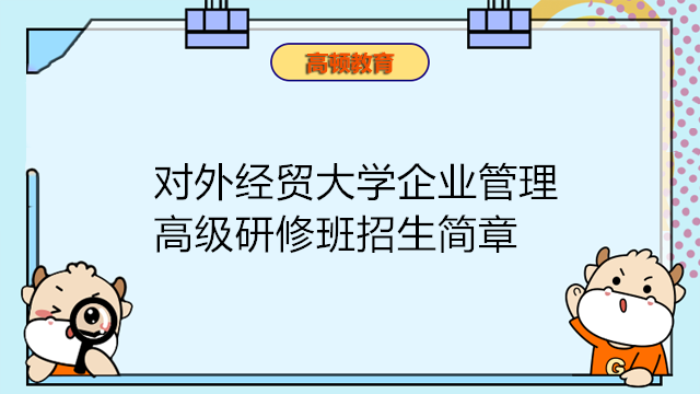 對外經(jīng)濟(jì)貿(mào)易大學(xué)企業(yè)管理高級研修班招生簡章