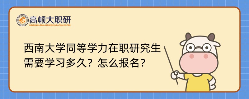 西南大學同等學力在職研究生需要學習多久？怎么報名？