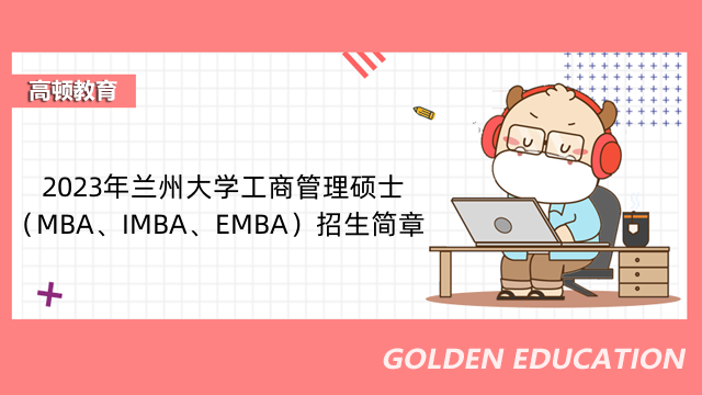 2023年蘭州大學(xué)工商管理碩士（MBA、IMBA、EMBA）招生簡章-最新發(fā)布