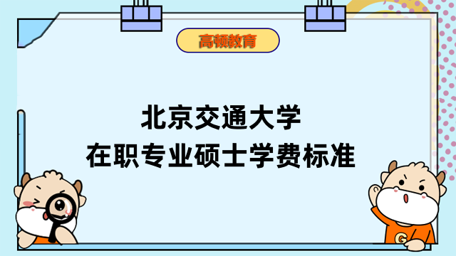 2023北京交通大學(xué)在職專業(yè)碩士學(xué)費(fèi)標(biāo)準(zhǔn)確定！最新信息匯總