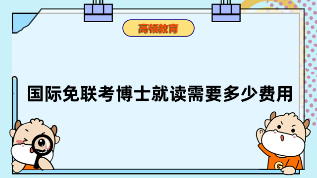 國(guó)際免聯(lián)考博士就讀需要多少費(fèi)用？詳情介紹