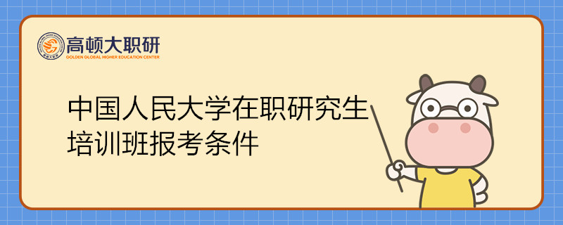 中國(guó)人民大學(xué)在職課程培訓(xùn)班報(bào)考條件