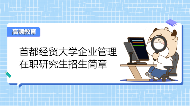 首都經(jīng)濟貿(mào)易大學(xué)企業(yè)管理專業(yè)在職研究生招生簡章