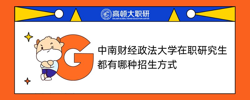 中南財(cái)經(jīng)政法大學(xué)在職研究生都有哪種招生方式？點(diǎn)擊查看