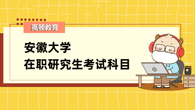 2023年安徽大學在職研究生考試科目匯總-在職考研必看