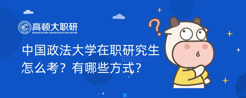 中國(guó)政法大學(xué)在職研究生怎么考？有哪些方式？