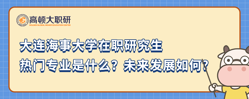 大連海事大學在職研究生熱門專業(yè)是什么？未來發(fā)展如何？