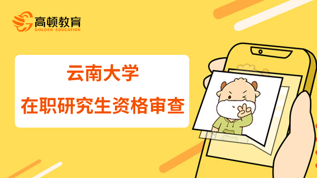 23年云南大學(xué)在職研究生報(bào)考資格審查是什么？要注意些什么？