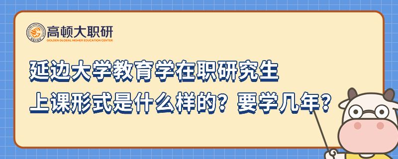 延邊大學(xué)教育學(xué)在職研究生上課形式是什么樣的？要學(xué)幾年？