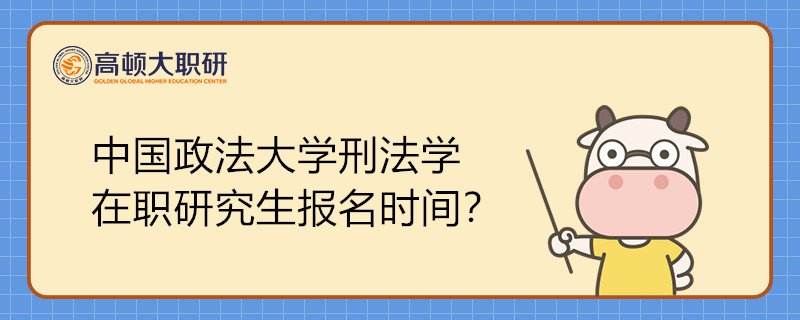 中國(guó)政法大學(xué)刑法學(xué)在職研究生報(bào)名時(shí)間在什么時(shí)候？