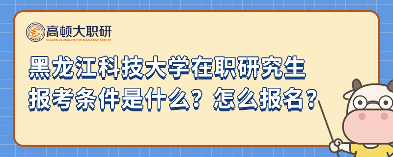 黑龍江科技大學(xué)在職研究生報(bào)考條件是什么？怎么報(bào)名？