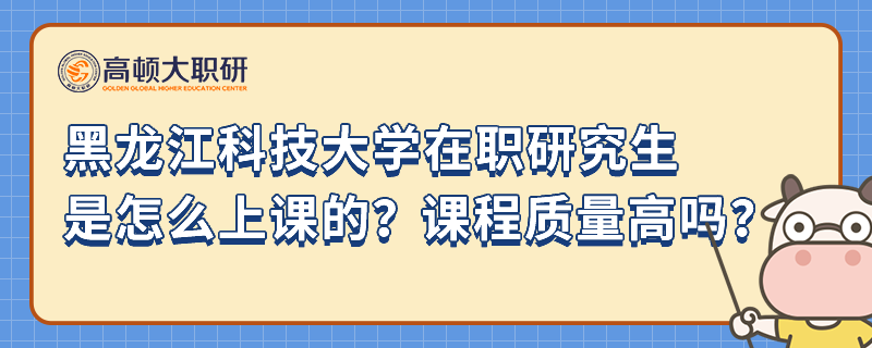 黑龍江科技大學(xué)在職研究生是怎么上課的？課程質(zhì)量高嗎？