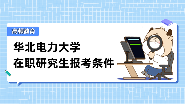 2023年華北電力大學在職研究生報名條件-現(xiàn)已公布