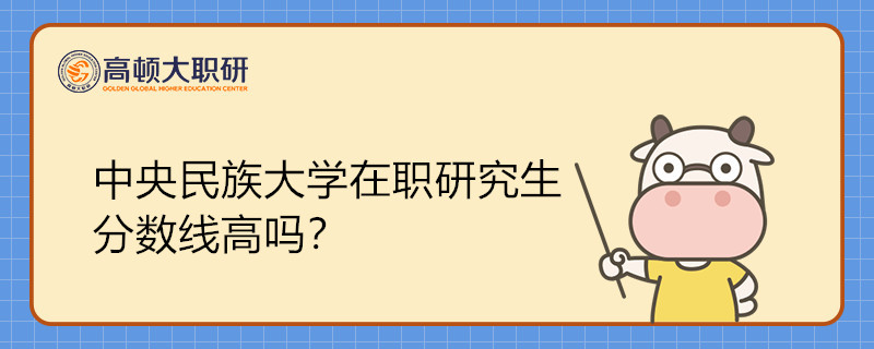 中央民族大學(xué)在職研究生分?jǐn)?shù)線高嗎？