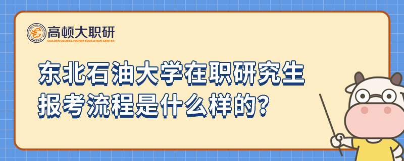 東北石油大學(xué)在職研究生報(bào)考流程是什么樣的？考生必看