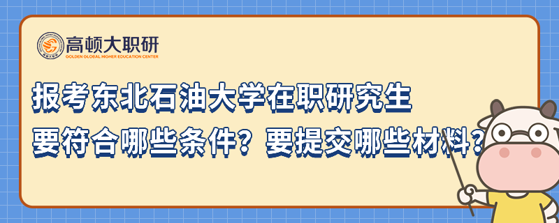 報(bào)考東北石油大學(xué)在職研究生要符合哪些條件？要提交哪些材料？