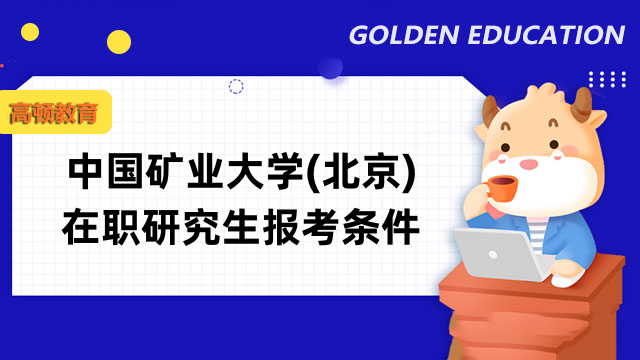 2023中國(guó)礦業(yè)大學(xué)(北京)在職研究生報(bào)考條件-最新標(biāo)準(zhǔn)公布