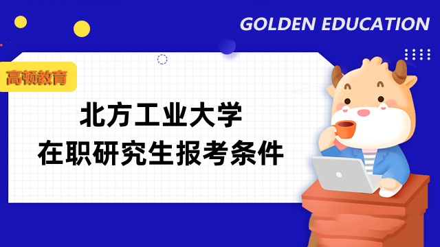 2023年北方工業(yè)大學(xué)在職研究生報(bào)考條件是這些！大?？蓤?bào)