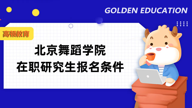 2023年北京舞蹈學(xué)院在職研究生報(bào)名條件已公布！快來查看