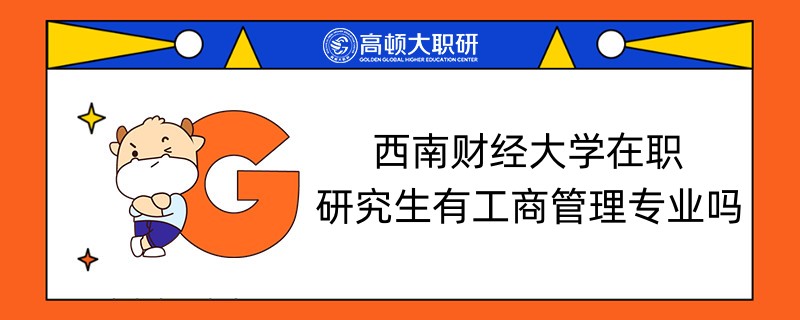 西南財(cái)經(jīng)大學(xué)在職研究生有工商管理專業(yè)嗎-學(xué)姐解答