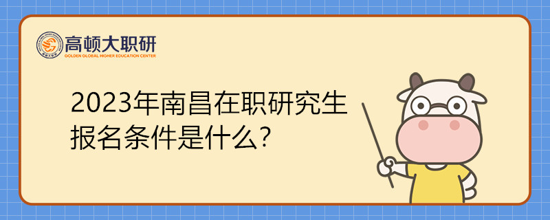 2023年南昌在職研究生報(bào)名條件是什么？